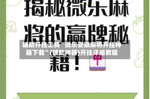 辅助开挂工具“微乐安徽麻将开挂神器下载”(辅助神器)开挂详细教程