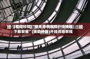 [教程经验]“微乐贵州麻将开挂神器下载安装”(辅助神器)开挂详细教程