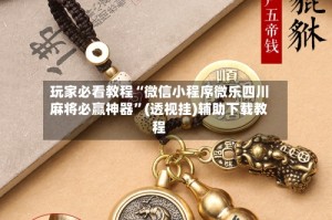 玩家必看教程“微信小程序微乐四川麻将必赢神器”(透视挂)辅助下载教程