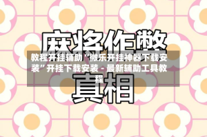 教程开挂辅助“微乐开挂神器下载安装”开挂下载安装 - 最新辅助工具教程