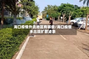 海口疫情外流地区有哪些/海口疫情未出现扩散迹象