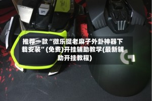 推荐一款“微乐捉老麻子外卦神器下载安装”(免费)开挂辅助教学(最新辅助开挂教程)