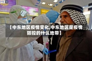 【中东地区疫情变化,中东地区是疫情防控的什么地带】