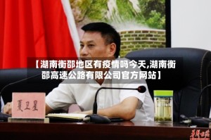 【湖南衡邵地区有疫情吗今天,湖南衡邵高速公路有限公司官方网站】
