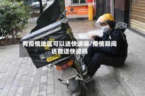 有疫情地区可以送快递嘛/疫情期间还能送快递吗