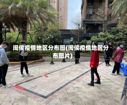 闽侯疫情地区分布图(闽侯疫情地区分布图片)