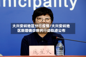 大兴安岭地区分行疫情/大兴安岭地区新增确诊病例行动轨迹公布
