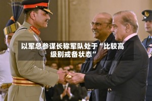 以军总参谋长称军队处于“比较高级别戒备状态”