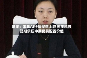 陈果：本轮AI行情聚焦上游 恒生科技短期承压中期仍具配置价值