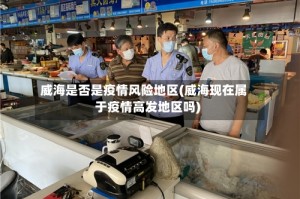 威海是否是疫情风险地区(威海现在属于疫情高发地区吗)