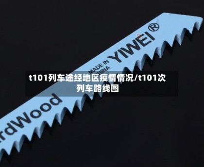 t101列车途经地区疫情情况/t101次列车路线图
