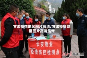 甘肃疫情地区图片高清/甘肃疫情地区图片高清最新