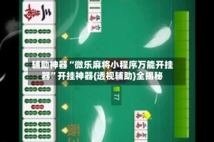 辅助神器“微乐麻将小程序万能开挂器”开挂神器{透视辅助}全揭秘