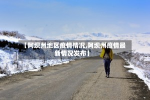 【阿坝州地区疫情情况,阿坝州疫情最新情况发布】