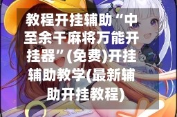 教程开挂辅助“中至余干麻将万能开挂器”(免费)开挂辅助教学(最新辅助开挂教程)