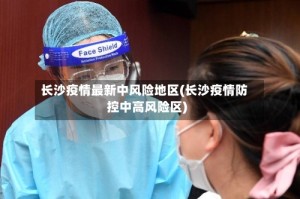 长沙疫情最新中风险地区(长沙疫情防控中高风险区)