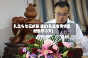 扎兰屯地区疫情通告(扎兰屯疫情最新消息今天)