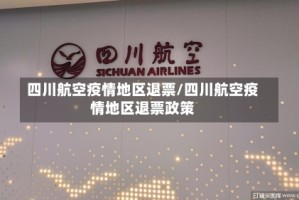 四川航空疫情地区退票/四川航空疫情地区退票政策