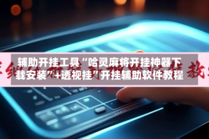 辅助开挂工具“哈灵麻将开挂神器下载安装”+透视挂”开挂辅助软件教程