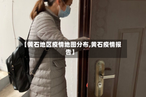 【黄石地区疫情地图分布,黄石疫情报告】