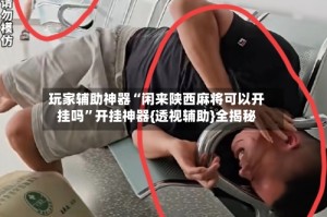 玩家辅助神器“闲来陕西麻将可以开挂吗”开挂神器{透视辅助}全揭秘