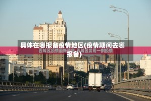 具体在哪报备疫情地区(疫情期间去哪报备)