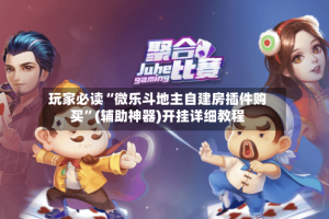 玩家必读“微乐斗地主自建房插件购买”(辅助神器)开挂详细教程