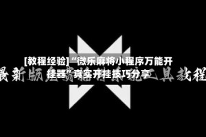 [教程经验]“微乐麻将小程序万能开挂器”真实开挂技巧分享