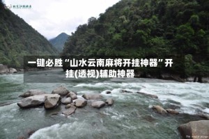一键必胜“山水云南麻将开挂神器”开挂(透视)辅助神器