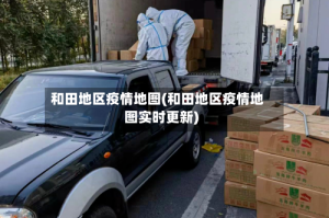 和田地区疫情地图(和田地区疫情地图实时更新)