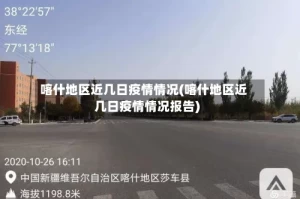 喀什地区近几日疫情情况(喀什地区近几日疫情情况报告)