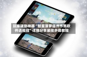 玩家辅助神器“智星菠萝德州作弊软件透视挂”详细分享装挂步骤教程