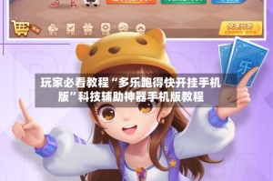 玩家必看教程“多乐跑得快开挂手机版”科技辅助神器手机版教程