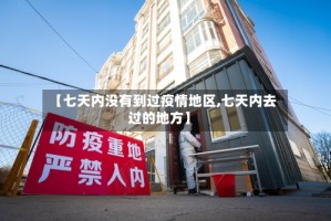 【七天内没有到过疫情地区,七天内去过的地方】
