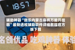 辅助神器“微乐内蒙古麻将万能开挂器”最新透视辅助软件详细教程官方版下载