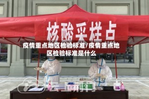疫情重点地区检验标准/疫情重点地区检验标准是什么