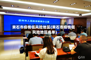 黄石市疫情低风险地区(黄石市疫情低风险地区名单)