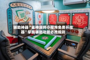辅助神器“雀神麻将小程序免费开挂器”掌握辅助功能必胜规则