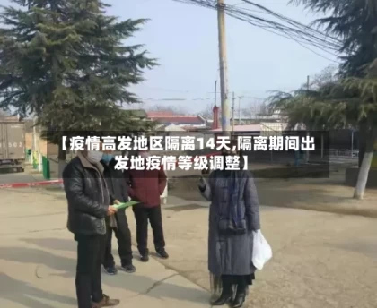 【疫情高发地区隔离14天,隔离期间出发地疫情等级调整】