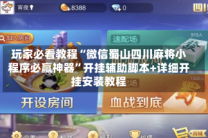玩家必看教程“微信蜀山四川麻将小程序必赢神器”开挂辅助脚本+详细开挂安装教程