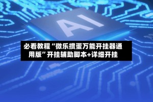 必看教程“微乐掼蛋万能开挂器通用版”开挂辅助脚本+详细开挂