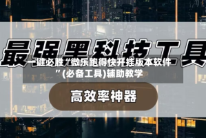 一键必胜“微乐跑得快开挂版本软件”(必备工具)辅助教学