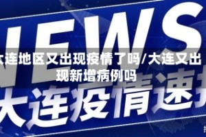 大连地区又出现疫情了吗/大连又出现新增病例吗