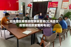 红海地区疫情防控政策查询(红海地区疫情防控政策查询电话)