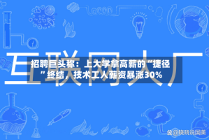 招聘巨头称：上大学拿高薪的“捷径”终结，技术工人薪资暴涨30%