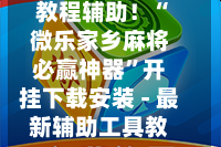 教程辅助！“微乐家乡麻将必赢神器”开挂下载安装 - 最新辅助工具教程