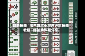 辅助神器“微乐麻将小程序必赢神器教程”细辅助教程分享