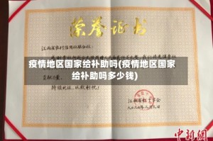 疫情地区国家给补助吗(疫情地区国家给补助吗多少钱)