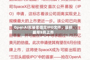 OpenAI拟秘密提交IPO文件，目标最早9月上市