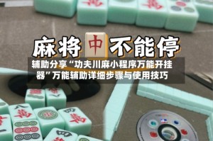 辅助分享“功夫川麻小程序万能开挂器”万能辅助详细步骤与使用技巧